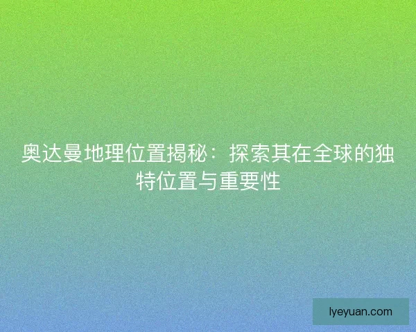 奥达曼地理位置揭秘：探索其在全球的独特位置与重要性