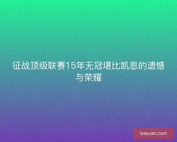 征战顶级联赛15年无冠堪比凯恩的遗憾与荣耀 征战顶级联赛15年无冠堪比凯恩的遗憾与荣耀