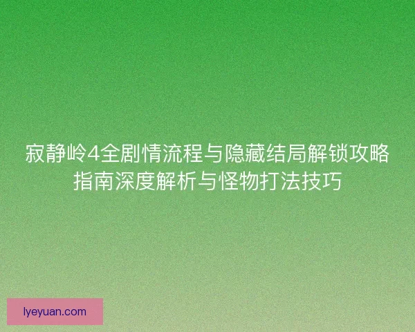 寂静岭4全剧情流程与隐藏结局解锁攻略指南深度解析与怪物打法技巧 寂静岭4全剧情流程与隐藏结局解锁攻略指南深度解析与怪物打法技巧