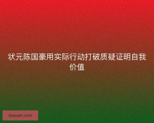 状元陈国豪用实际行动打破质疑证明自我价值