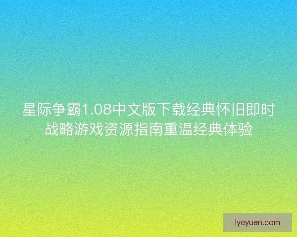 星际争霸1.08中文版下载经典怀旧即时战略游戏资源指南重温经典体验