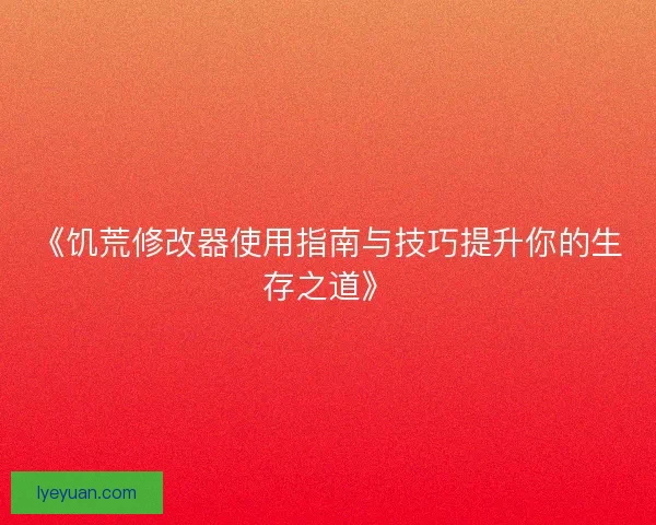 《饥荒修改器使用指南与技巧提升你的生存之道》 《饥荒修改器使用指南与技巧提升你的生存之道》